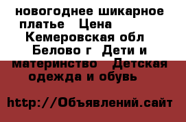 новогоднее шикарное платье › Цена ­ 1 000 - Кемеровская обл., Белово г. Дети и материнство » Детская одежда и обувь   